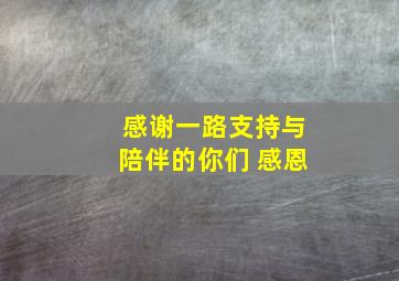 感谢一路支持与陪伴的你们 感恩